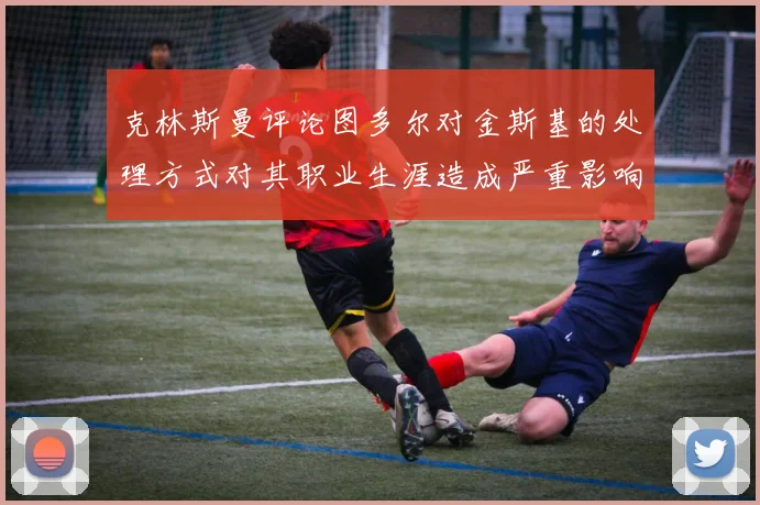 克林斯曼评论图多尔对金斯基的处理方式对其职业生涯造成严重影响