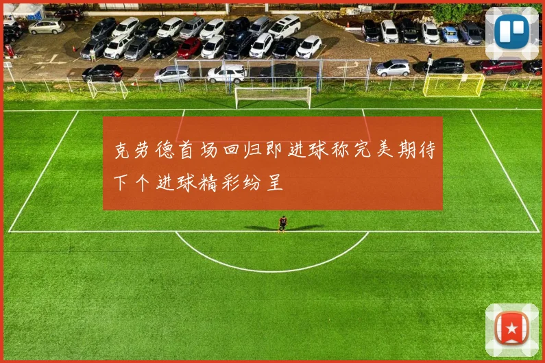 克劳德首场回归即进球称完美期待下个进球精彩纷呈