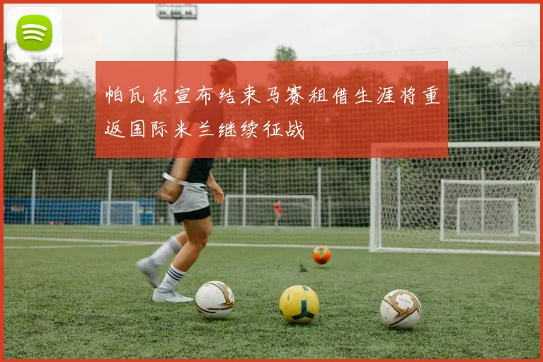 帕瓦尔宣布结束马赛租借生涯将重返国际米兰继续征战