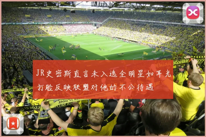 JR史密斯直言未入选全明星如耳光打脸反映联盟对他的不公待遇