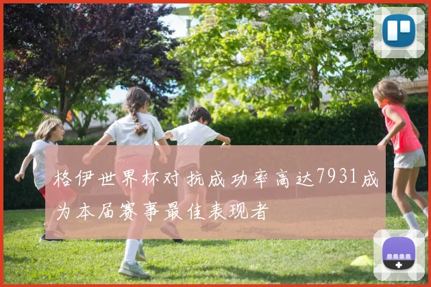 格伊世界杯对抗成功率高达7931成为本届赛事最佳表现者