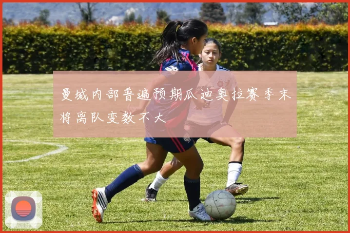 曼城内部普遍预期瓜迪奥拉赛季末将离队变数不大