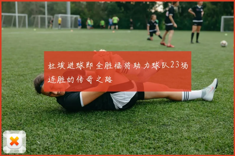 杜埃进球即全胜福将助力球队23场连胜的传奇之路