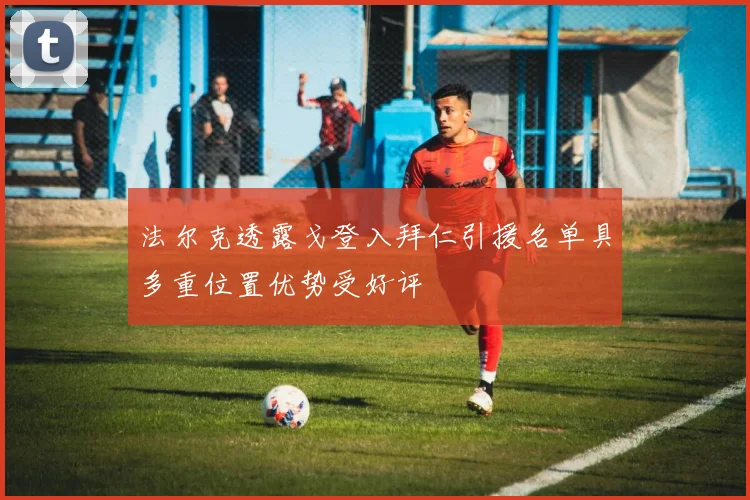 法尔克透露戈登入拜仁引援名单具多重位置优势受好评