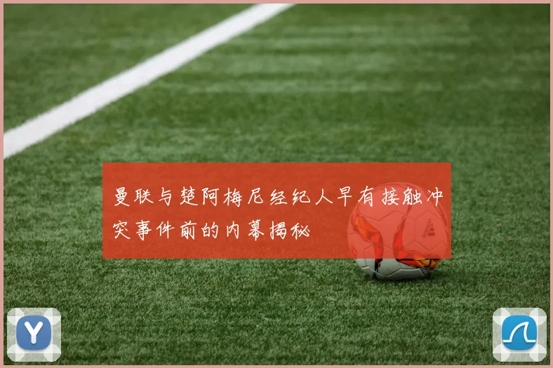 曼联与楚阿梅尼经纪人早有接触冲突事件前的内幕揭秘