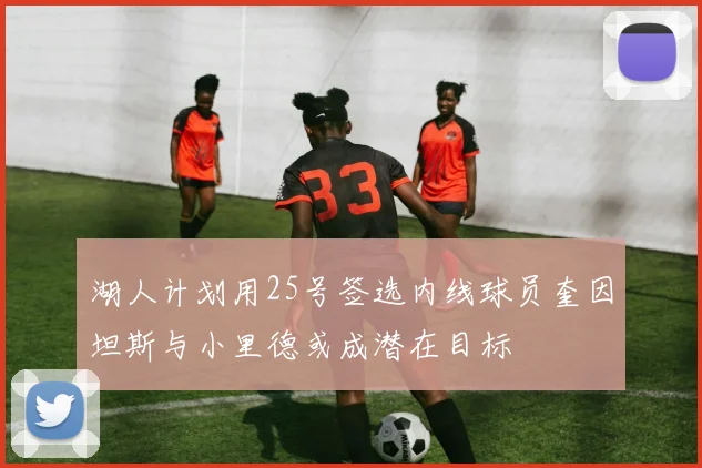 湖人计划用25号签选内线球员奎因坦斯与小里德或成潜在目标